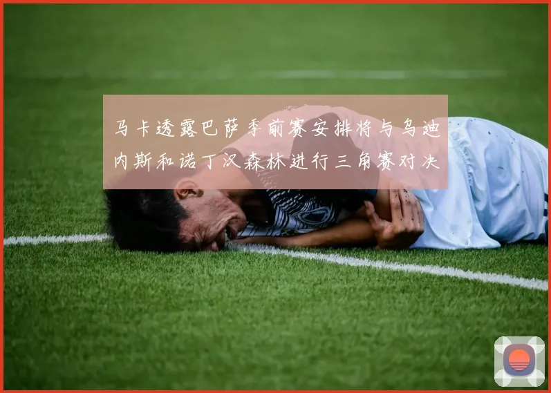马卡透露巴萨季前赛安排将与乌迪内斯和诺丁汉森林进行三角赛对决